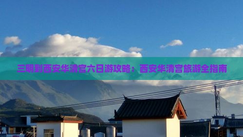 三明到西安华清宫六日游