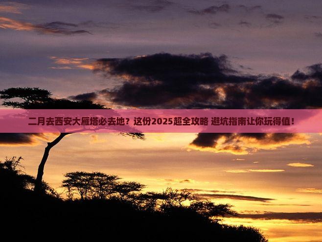 二月去西安大雁塔必去地