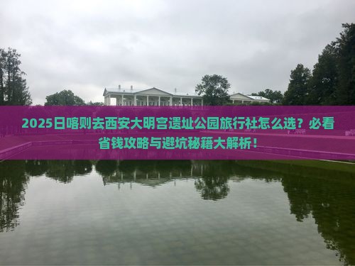 日喀则去西安大明宫国家遗址公园旅行社