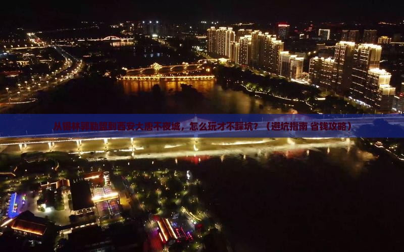 锡林郭勒盟到西安大唐不夜城景点