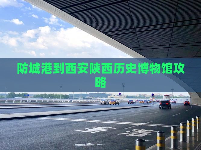 防城港到西安陕西历史博物馆攻略