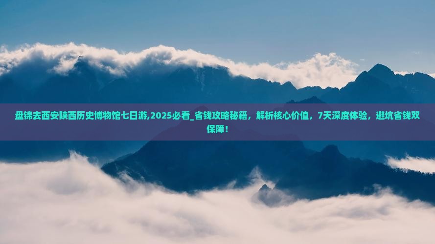 盘锦去西安陕西历史博物馆七日游