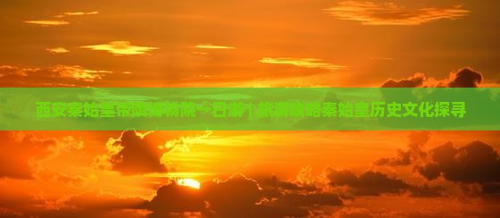 长春去西安秦始皇帝陵博物院一日游