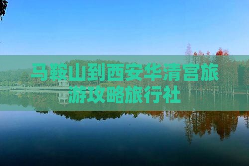 马鞍山到西安华清宫旅行社