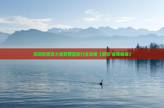 深圳到西安大唐芙蓉园旅行社
