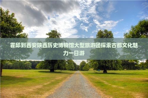 霍邱到西安陕西历史博物馆大型旅游团
