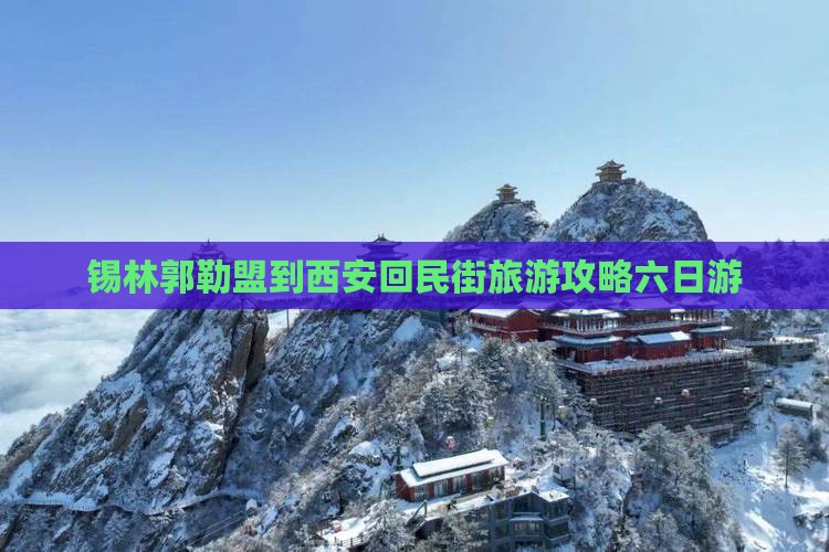 锡林郭勒盟去西安回民街六日游