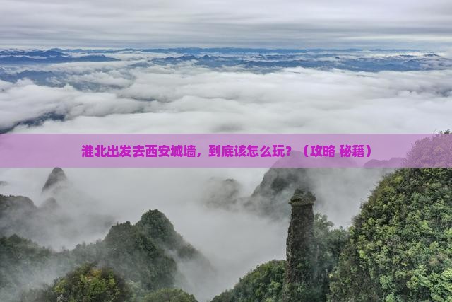 淮北到西安城墙哪里玩