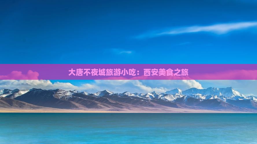 营口到西安大唐不夜城旅游小吃