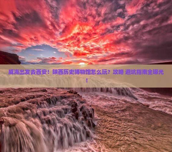 威海去西安陕西历史博物馆景点