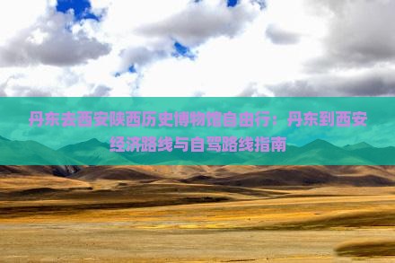 丹东去西安陕西历史博物馆自由行 丹东去西安陕西历史博物馆自由行