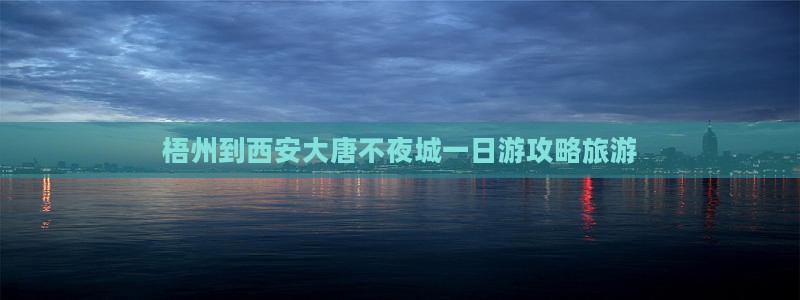 梧州到西安大唐不夜城一日游