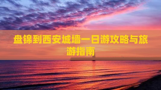 盘锦去西安城墙一日游