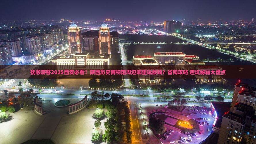 抚顺到西安陕西历史博物馆哪里玩