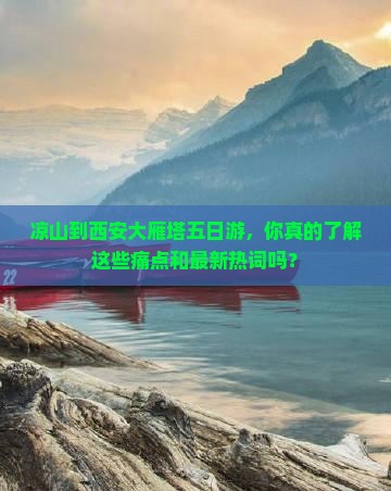 凉山到西安大雁塔五日游