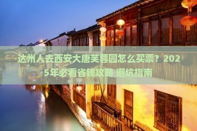 达州去西安大唐芙蓉园门票