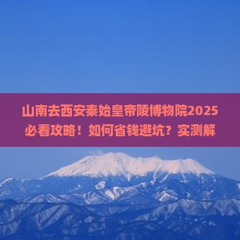 山南去西安秦始皇帝陵博物院攻略