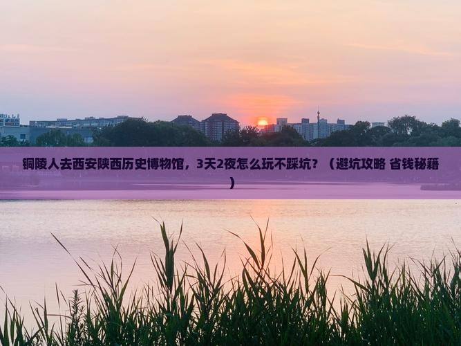 铜陵去西安陕西历史博物馆团体旅游