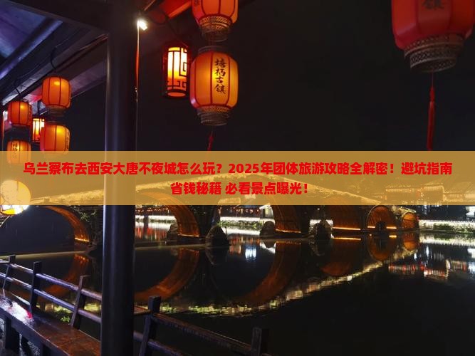 乌兰察布去西安大唐不夜城团体旅游