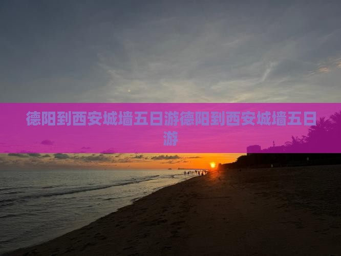 德阳到西安城墙五日游