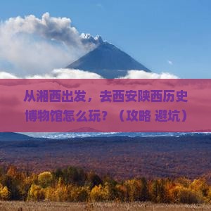 湘西去西安陕西历史博物馆景点