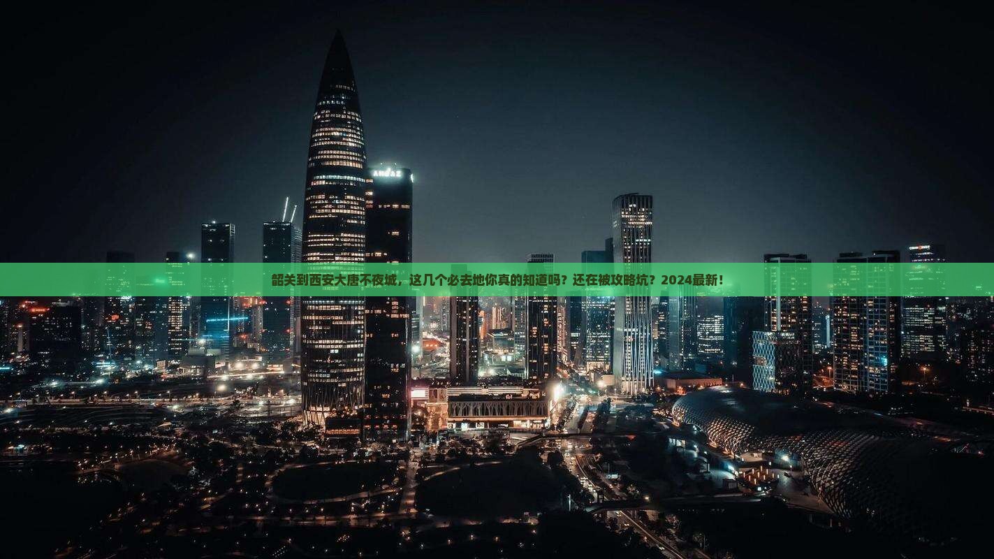 韶关到西安大唐不夜城必去地