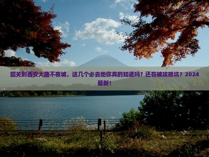 韶关到西安大唐不夜城必去地