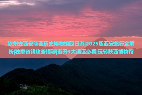 钦州去西安陕西历史博物馆四日游