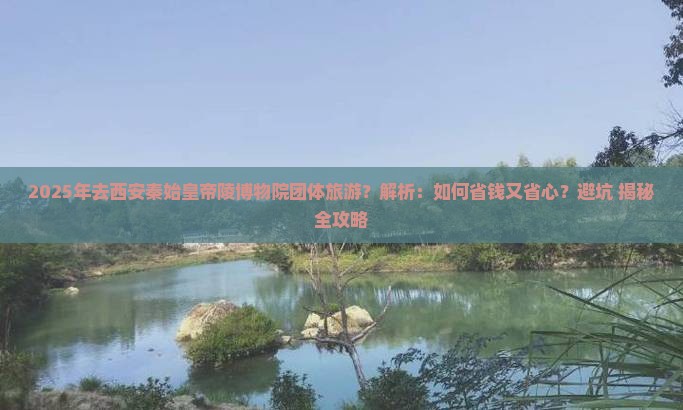 贺州去西安秦始皇帝陵博物院团体旅游