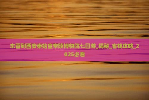 东营到西安秦始皇帝陵博物院七日游