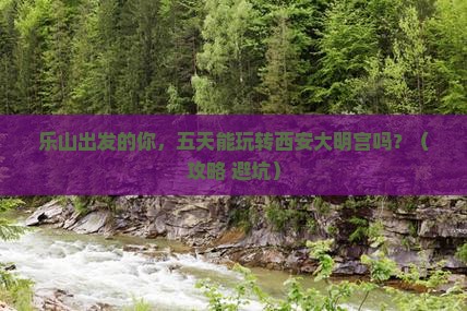 乐山到西安大明宫国家遗址公园五日游