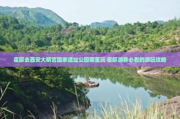 霍邱去西安大明宫国家遗址公园哪里玩