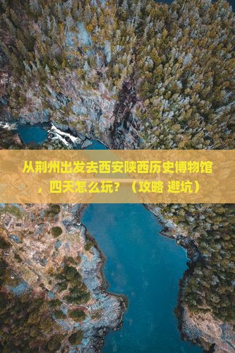 荆州去西安陕西历史博物馆四日游 荆州去西安陕西历史博物馆四日游