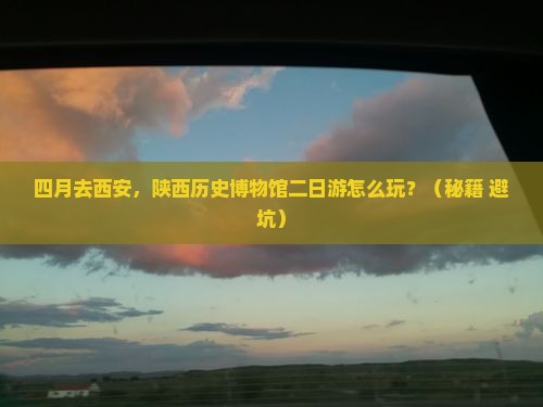 四月到西安陕西历史博物馆二日游