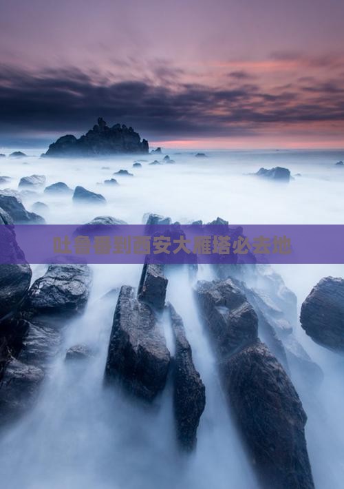吐鲁番到西安大雁塔必去地