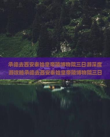 承德去西安秦始皇帝陵博物院三日游