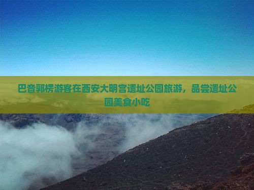 巴音郭楞去西安大明宫国家遗址公园旅游小吃