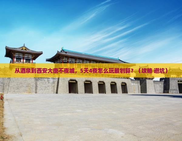 酒泉到西安大唐不夜城攻略