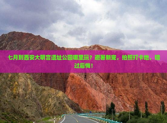 七月到西安大明宫国家遗址公园哪里玩