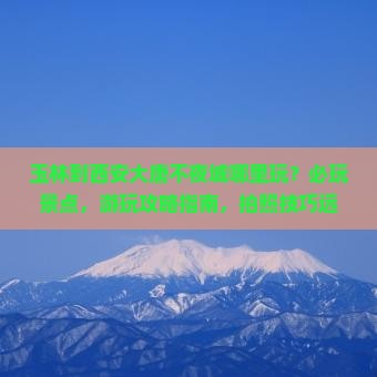 玉林到西安大唐不夜城哪里玩