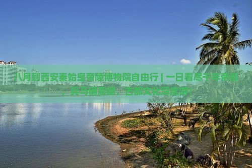 八月到西安秦始皇帝陵博物院自由行