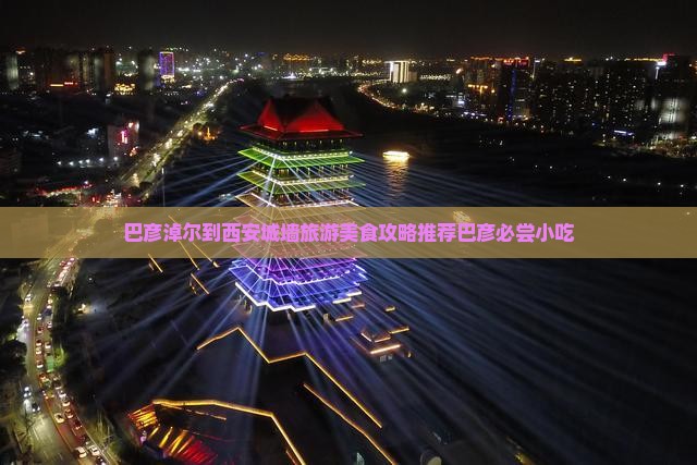 巴彦淖尔到西安城墙旅游小吃 巴彦淖尔到西安城墙旅游小吃