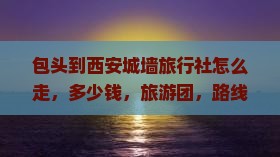 包头到西安城墙旅行社