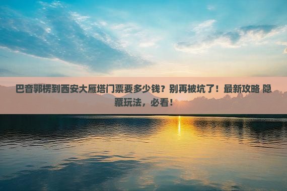 巴音郭楞到西安大雁塔门票