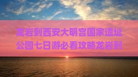 龙岩到西安大明宫国家遗址公园七日游