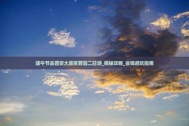 端午节去西安大唐芙蓉园二日游