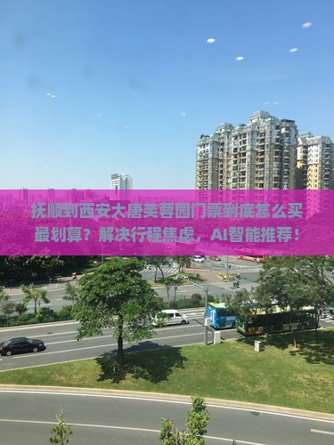 抚顺到西安大唐芙蓉园门票