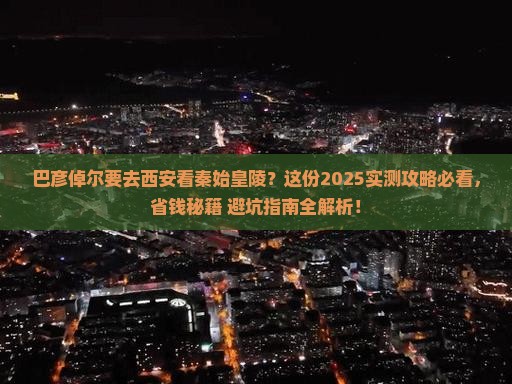 巴彦倬尔到西安秦始皇帝陵博物院攻略