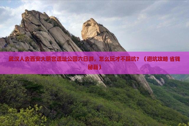 武汉去西安大明宫国家遗址公园六日游