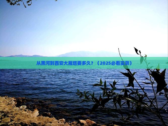 黑河到西安大雁塔攻略